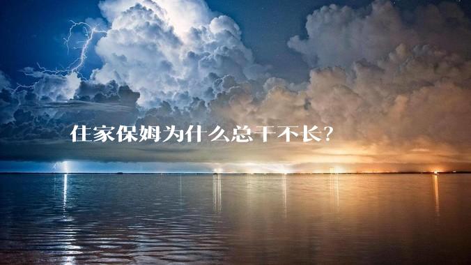 住家保姆为什么总干不长？